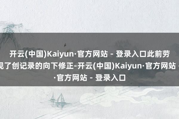 开云(中国)Kaiyun·官方网站 - 登录入口此前劳动数据出现了创记录的向下修正-开云(中国)Kaiyun·官方网站 - 登录入口