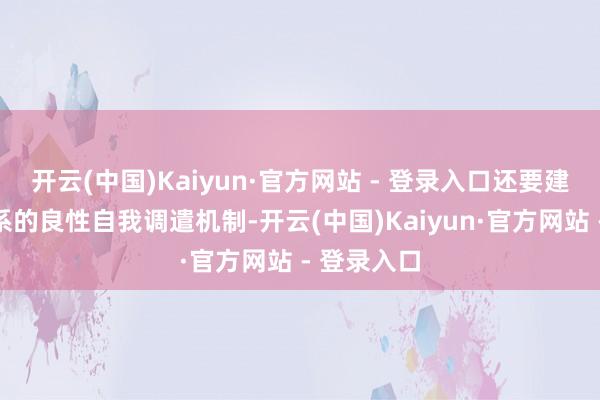 开云(中国)Kaiyun·官方网站 - 登录入口还要建立供求关系的良性自我调遣机制-开云(中国)Kaiyun·官方网站 - 登录入口