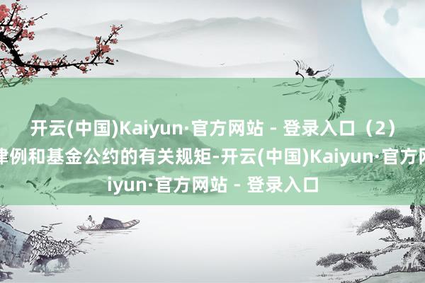 开云(中国)Kaiyun·官方网站 - 登录入口（2）左证有关法律律例和基金公约的有关规矩-开云(中国)Kaiyun·官方网站 - 登录入口