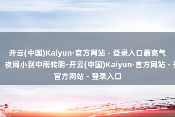 开云(中国)Kaiyun·官方网站 - 登录入口最高气温14℃；夜间小到中雨转阴-开云(中国)Kaiyun·官方网站 - 登录入口