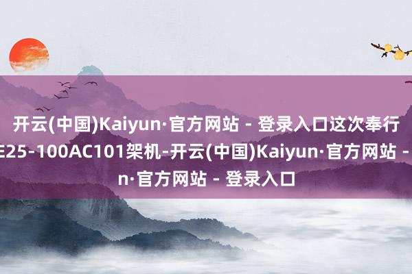 开云(中国)Kaiyun·官方网站 - 登录入口　　这次奉行任务的VE25-100AC101架机-开云(中国)Kaiyun·官方网站 - 登录入口