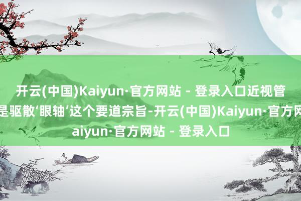 开云(中国)Kaiyun·官方网站 - 登录入口近视管理的中枢标的是驱散‘眼轴’这个要道宗旨-开云(中国)Kaiyun·官方网站 - 登录入口