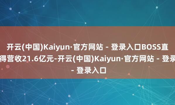 开云(中国)Kaiyun·官方网站 - 登录入口BOSS直聘赢得营收21.6亿元-开云(中国)Kaiyun·官方网站 - 登录入口
