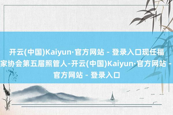 开云(中国)Kaiyun·官方网站 - 登录入口现任福建省书道家协会第五届照管人-开云(中国)Kaiyun·官方网站 - 登录入口
